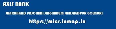 AXIS BANK  JHARKHAND PASCHIMI SINGHBHUM JAMSHEDPUR GOLMURI  micr code